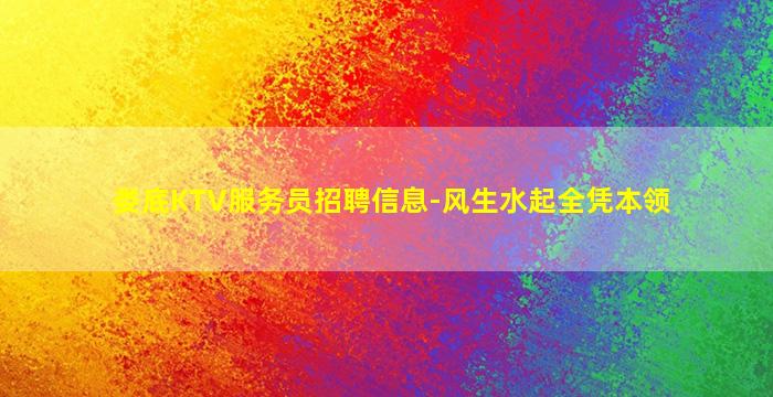 娄底KTV服务员招聘信息-风生水起全凭本领