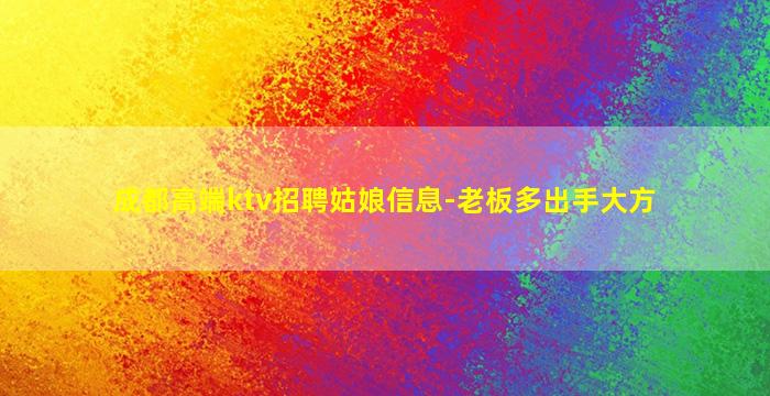 成都高端ktv招聘姑娘信息-老板多出手大方